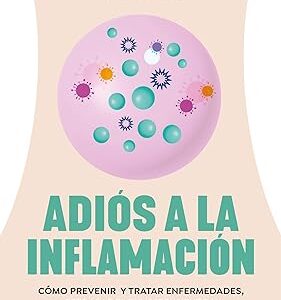 Adiós a la inflamación. Cómo prevenir enfermedades, retrasar el envejecimiento y perder peso