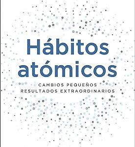 Hábitos atómicos: Cambios pequeños, resultados extraordinarios